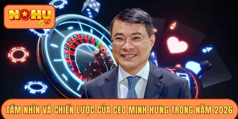 Tầm nhìn và chiến lược của CEO Minh Hưng trong năm 2026